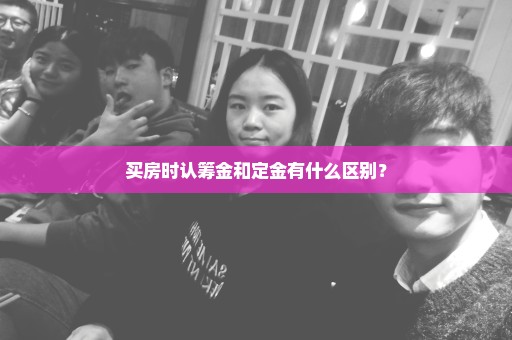 买房时认筹金和定金有什么区别？