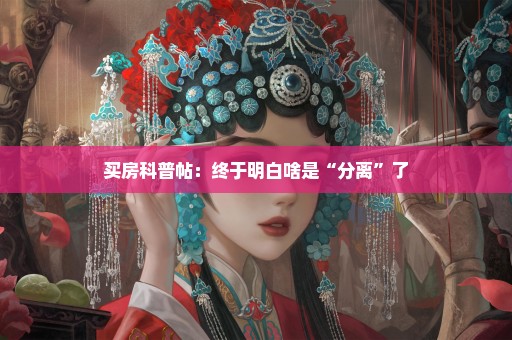 买房科普帖：终于明白啥是“分离”了