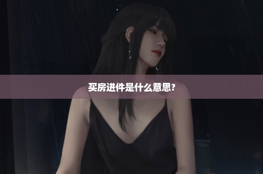 买房进件是什么意思?