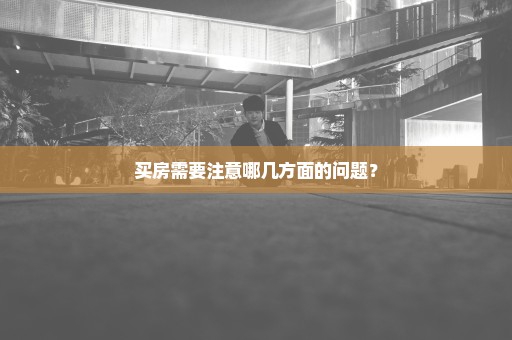 买房需要注意哪几方面的问题？