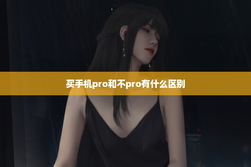买手机pro和不pro有什么区别