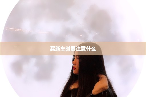 买新车时要注意什么