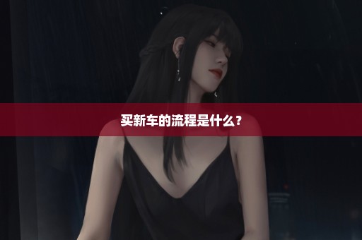 买新车的流程是什么？