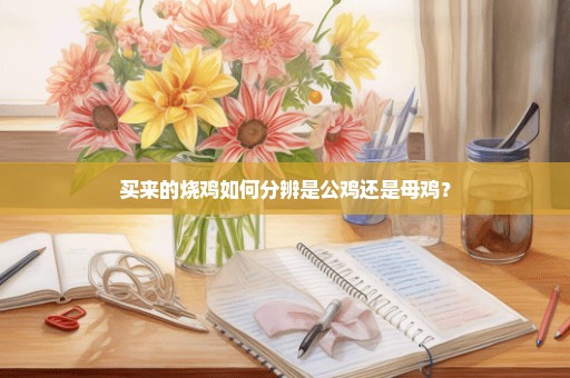 买来的烧鸡如何分辨是公鸡还是母鸡？