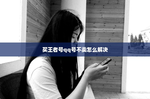 买王者号qq号不卖怎么解决