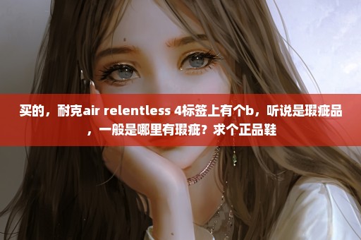 买的，耐克air relentless 4标签上有个b，听说是瑕疵品，一般是哪里有瑕疵？求个正品鞋