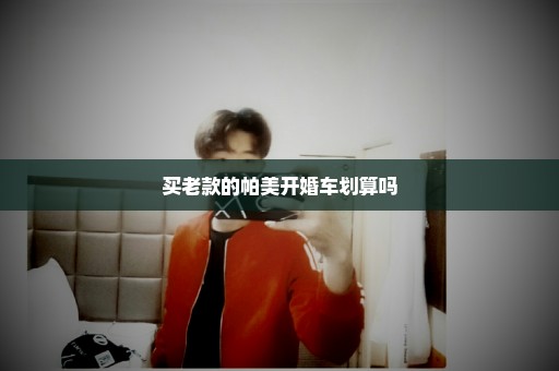 买老款的帕美开婚车划算吗