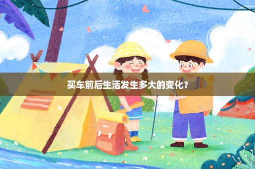 买车前后生活发生多大的变化？