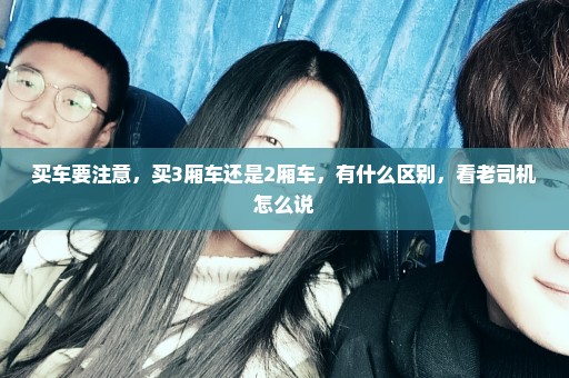 买车要注意，买3厢车还是2厢车，有什么区别，看老司机怎么说
