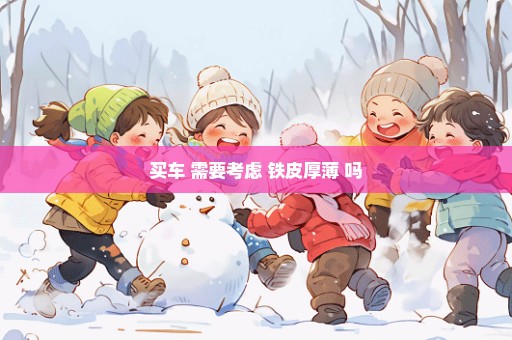 买车 需要考虑 铁皮厚薄 吗