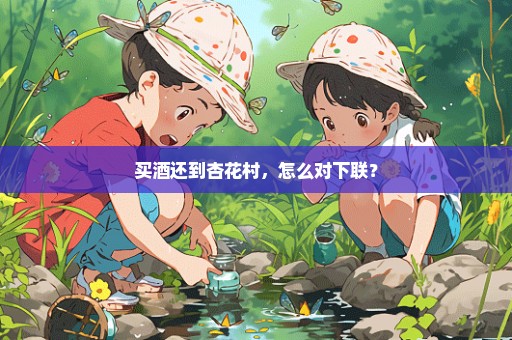 买酒还到杏花村，怎么对下联？