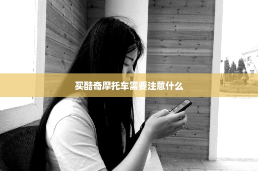 买酷奇摩托车需要注意什么