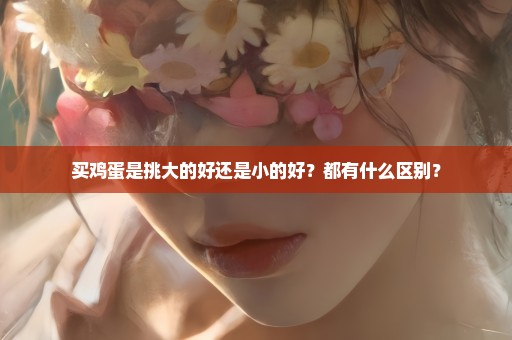 买鸡蛋是挑大的好还是小的好？都有什么区别？