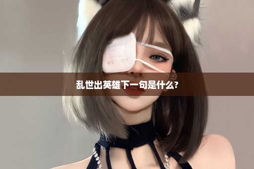 乱世出英雄下一句是什么?
