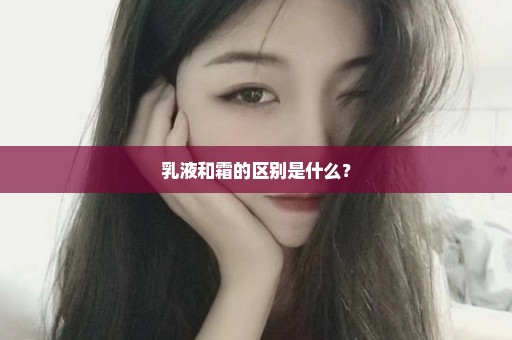 乳液和霜的区别是什么？