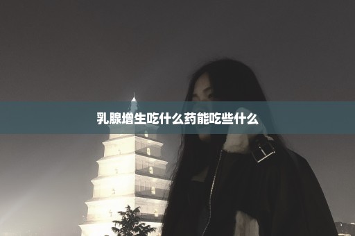 乳腺增生吃什么药能吃些什么