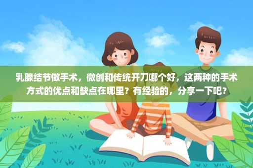 乳腺结节做手术，微创和传统开刀哪个好，这两种的手术方式的优点和缺点在哪里？有经验的，分享一下吧？
