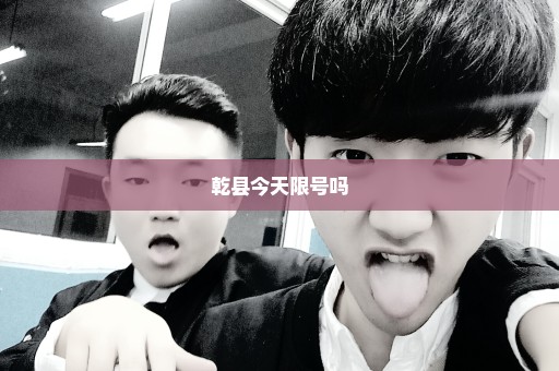 乾县今天限号吗