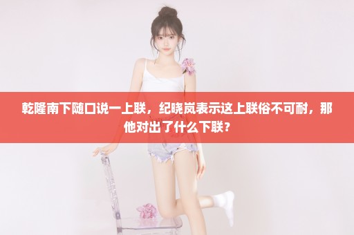乾隆南下随口说一上联，纪晓岚表示这上联俗不可耐，那他对出了什么下联？