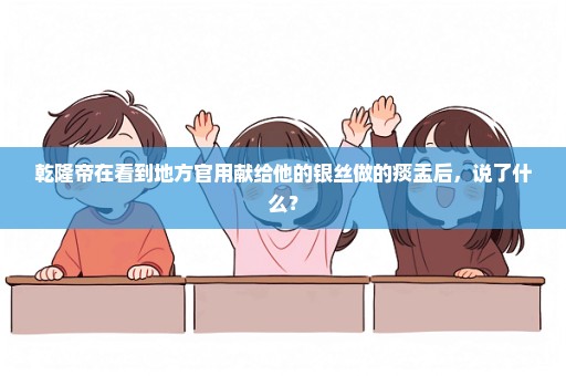 乾隆帝在看到地方官用献给他的银丝做的痰盂后，说了什么？