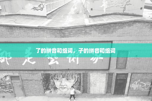 了的拼音和组词，子的拼音和组词 