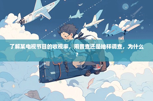 了解某电视节目的收视率，用普查还是抽样调查，为什么？