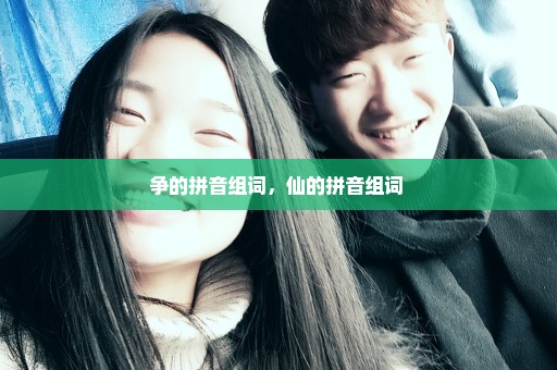 争的拼音组词，仙的拼音组词 