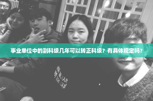 事业单位中的副科级几年可以转正科级？有具体规定吗？