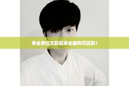 事业单位文职和事业编有何区别？