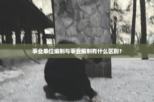 事业单位编制与事业编制有什么区别？