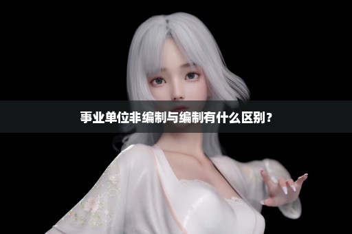 事业单位非编制与编制有什么区别？