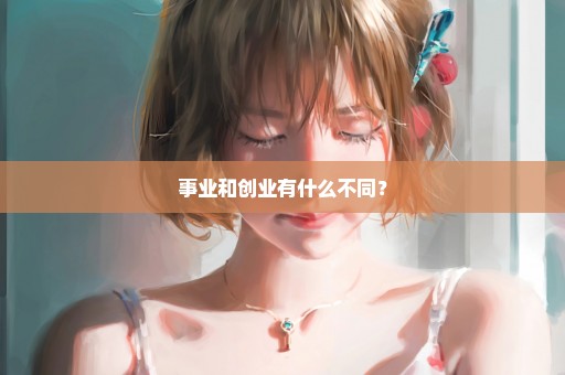 事业和创业有什么不同？