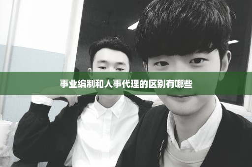 事业编制和人事代理的区别有哪些