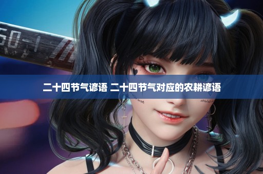 二十四节气谚语 二十四节气对应的农耕谚语