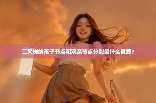 二叉树的孩子节点和双亲节点分别是什么意思？
