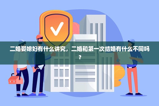 二婚娶媳妇有什么讲究，二婚和第一次结婚有什么不同吗？