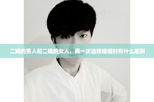 二婚的男人和二婚的女人，再一次选择婚姻时有什么差别