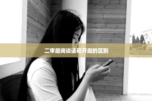 二审庭询谈话和开庭的区别