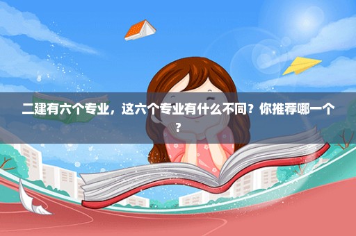 二建有六个专业，这六个专业有什么不同？你推荐哪一个?