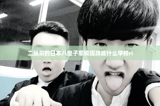 二战前的日本八皇子军校现改成什么学校ri