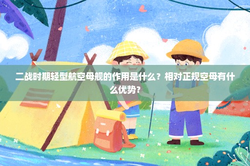 二战时期轻型航空母舰的作用是什么？相对正规空母有什么优势？