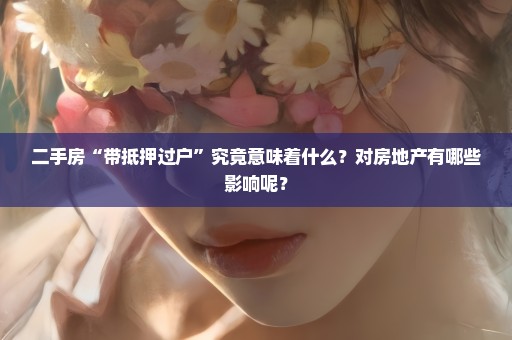 二手房“带抵押过户”究竟意味着什么？对房地产有哪些影响呢？