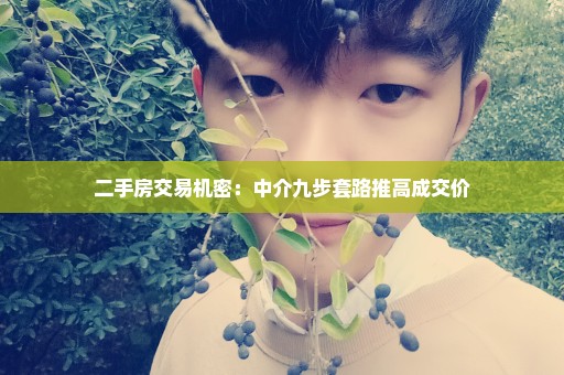 二手房交易机密：中介九步套路推高成交价