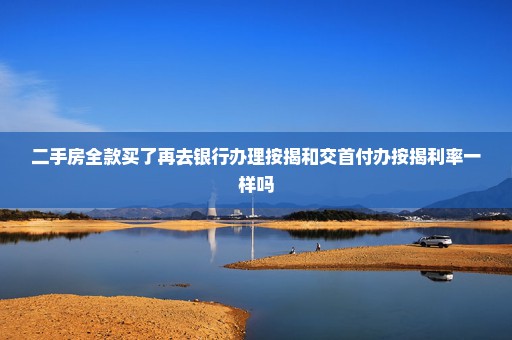 二手房全款买了再去银行办理按揭和交首付办按揭利率一样吗