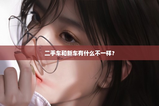 二手车和新车有什么不一样？