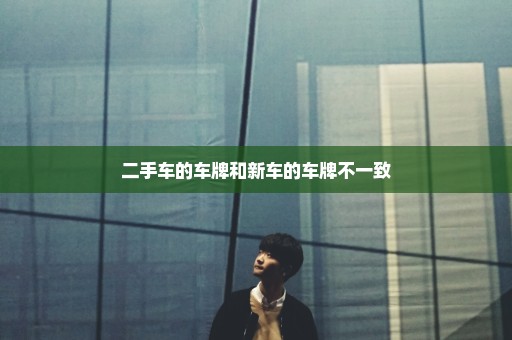 二手车的车牌和新车的车牌不一致