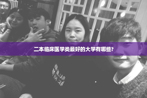 二本临床医学类最好的大学有哪些?