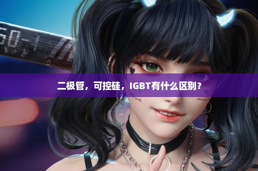 二极管，可控硅，IGBT有什么区别？