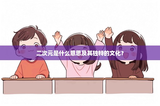 二次元是什么意思及其独特的文化？