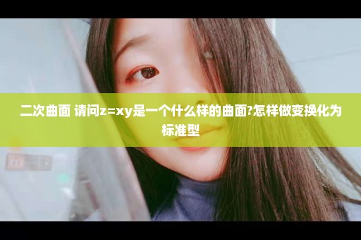 二次曲面 请问z=xy是一个什么样的曲面?怎样做变换化为标准型
